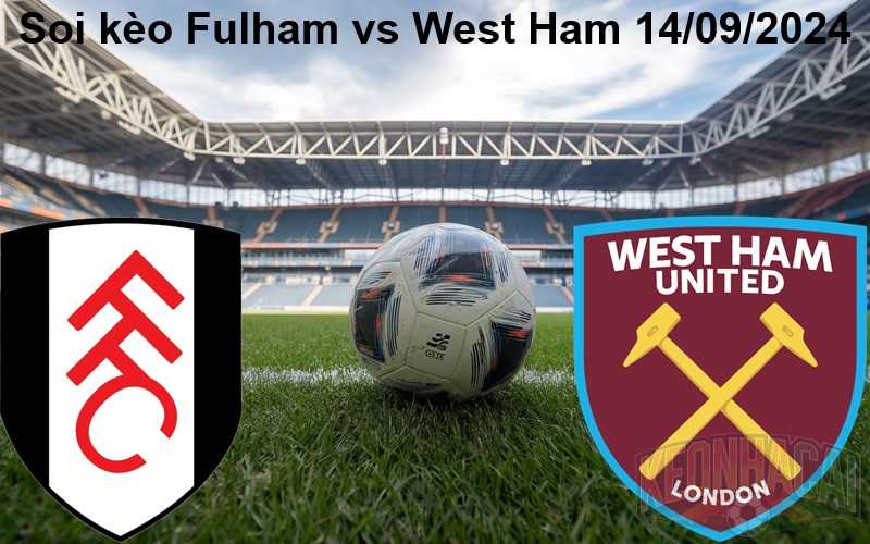 Soi kèo Fulham vs West Ham 14/09/2024